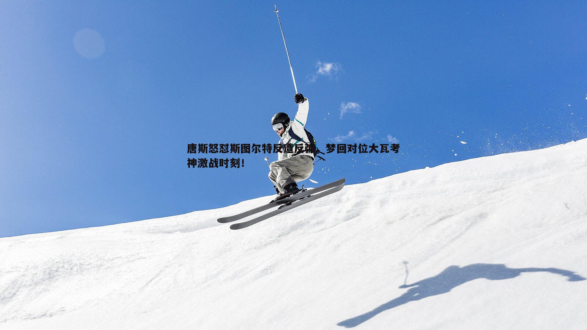 唐斯怒怼斯图尔特反遭反弹，梦回对位大瓦考神激战时刻！