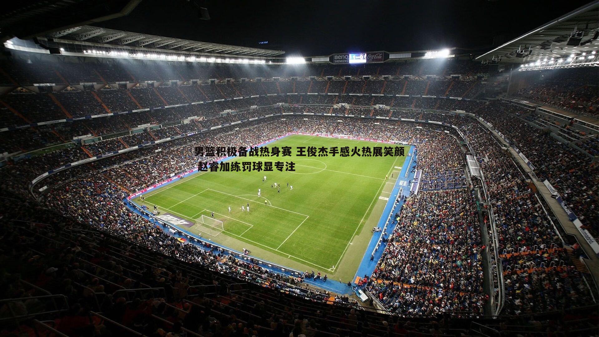 男篮积极备战热身赛 王俊杰手感火热展笑颜 赵睿加练罚球显专注