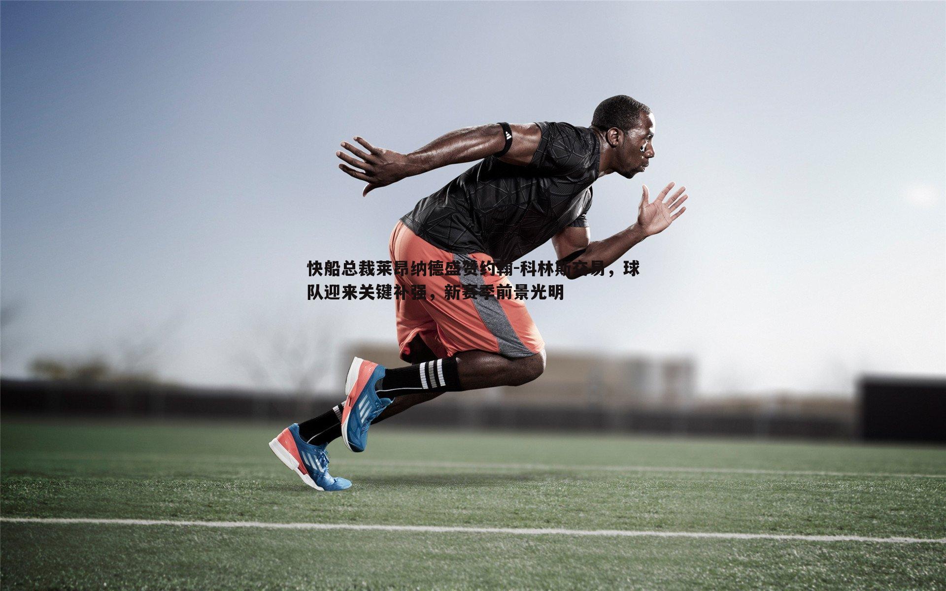 半岛体育-快船总裁莱昂纳德盛赞约翰-科林斯交易，球队迎来关键补强，新赛季前景光明