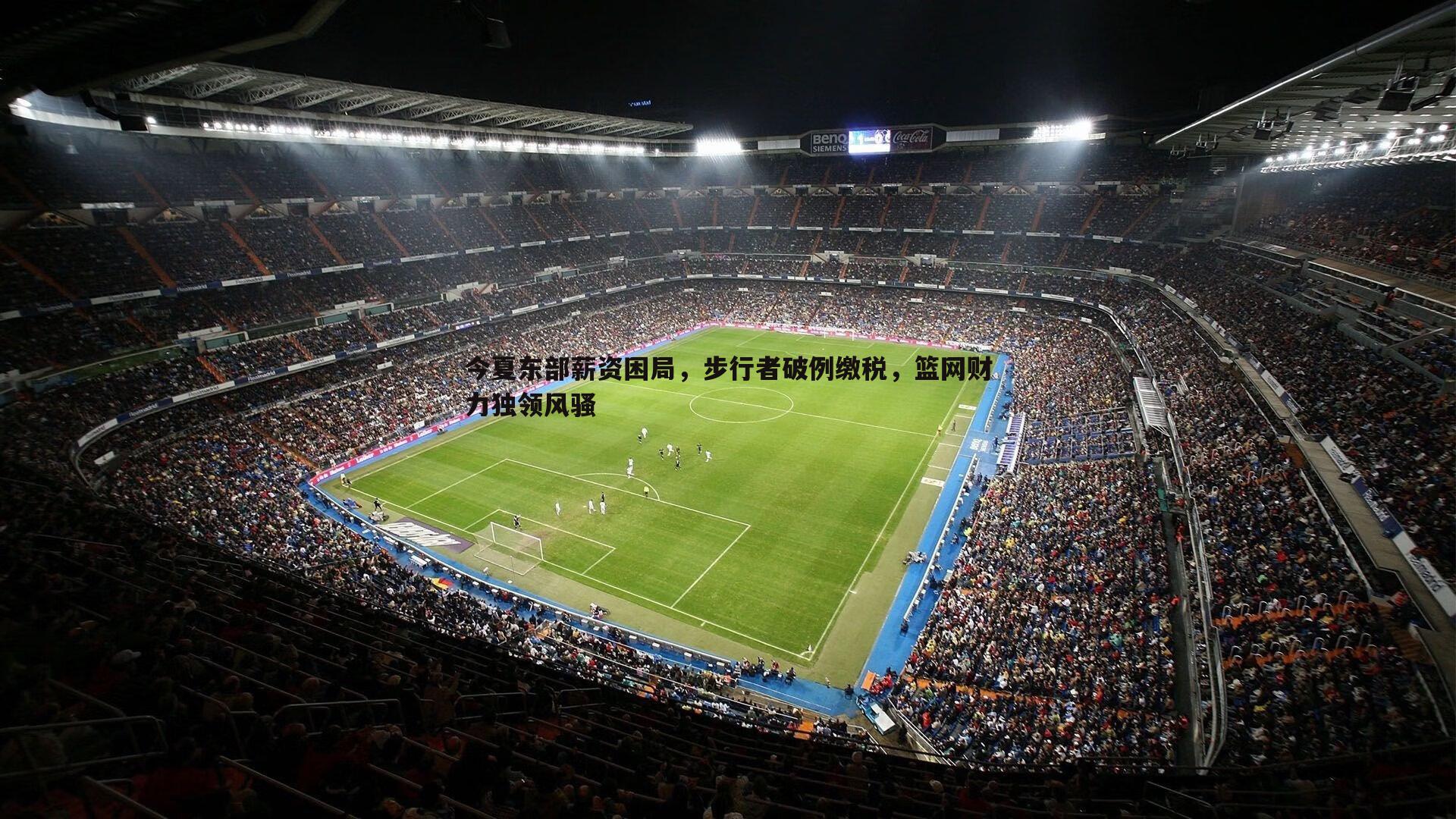 今夏东部薪资困局，步行者破例缴税，篮网财力独领风骚