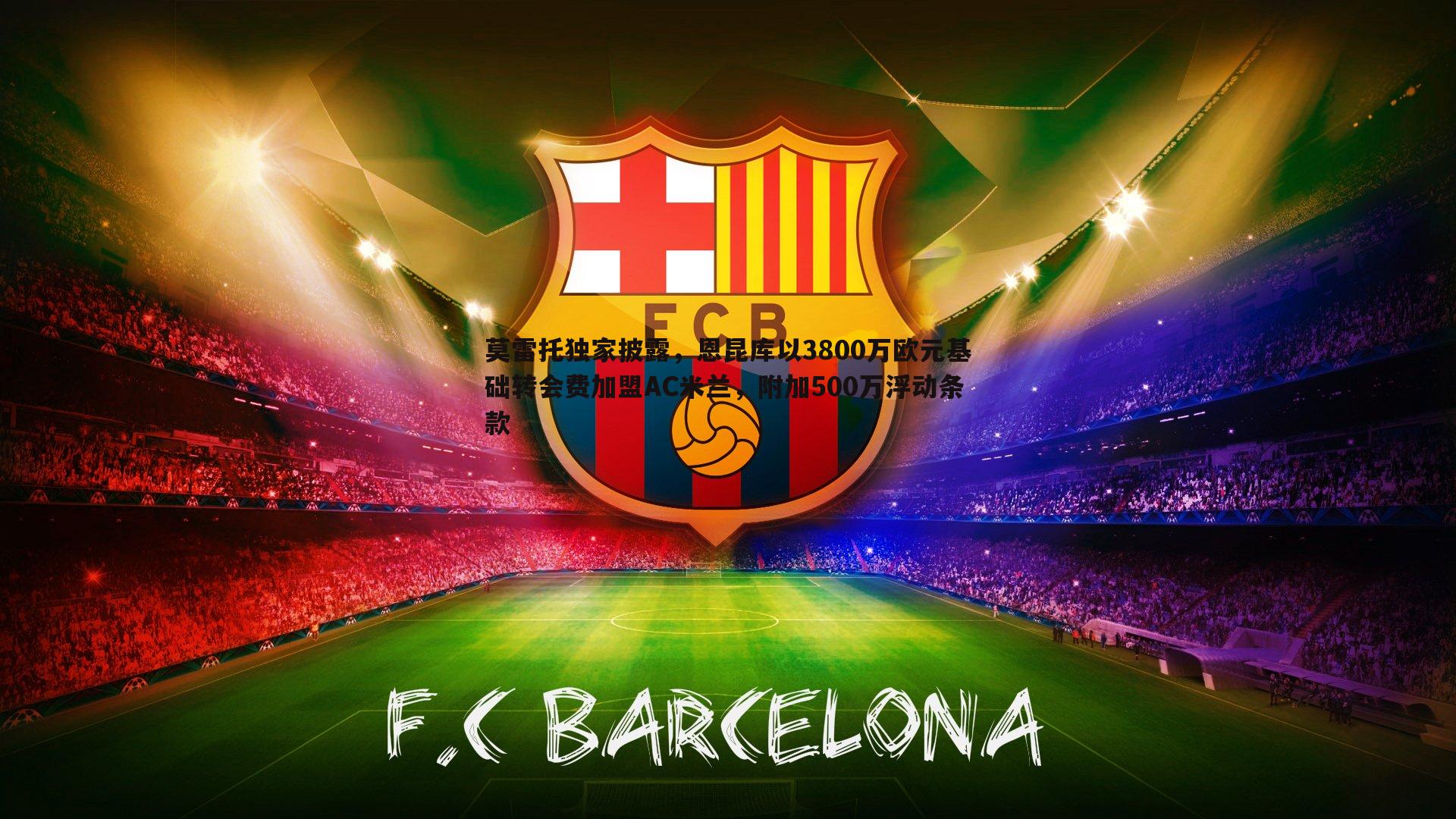 莫雷托独家披露,恩昆库以3800万欧元基础转会费加盟AC米兰,附加500万浮动条款