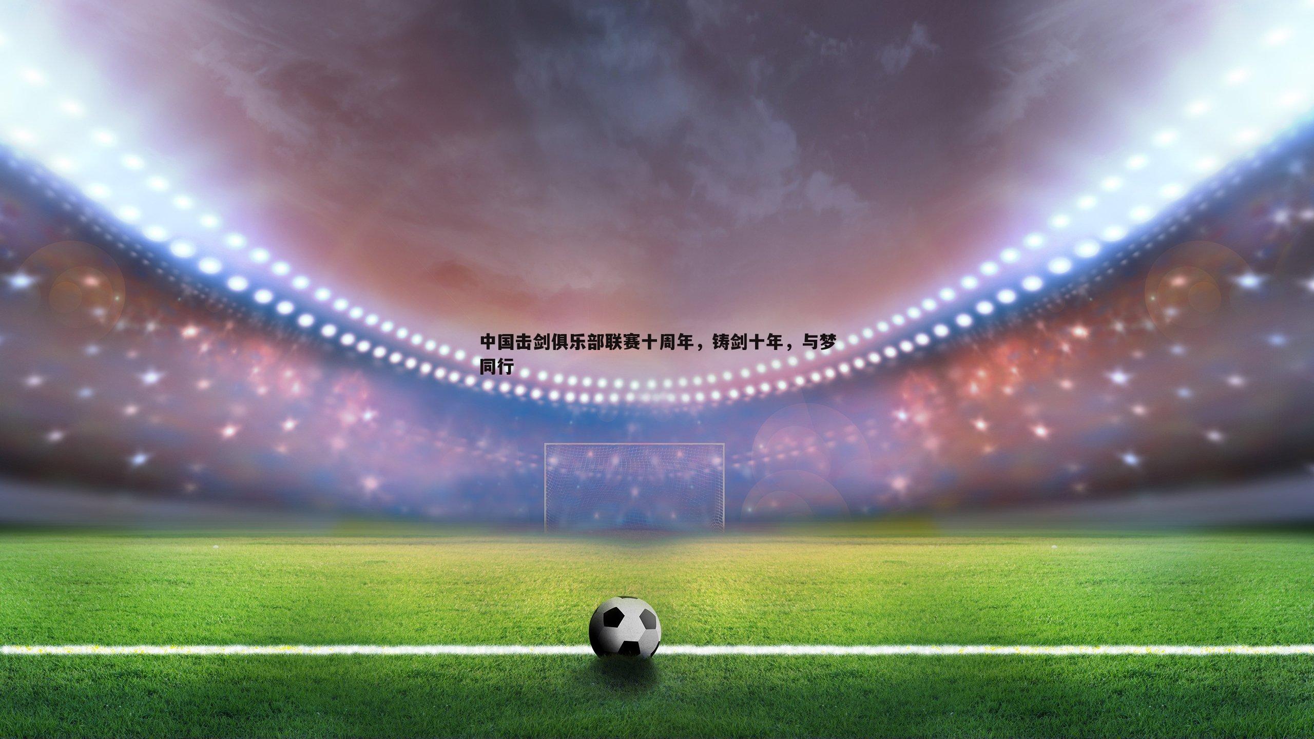 中国击剑俱乐部联赛十周年,铸剑十年,与梦同行