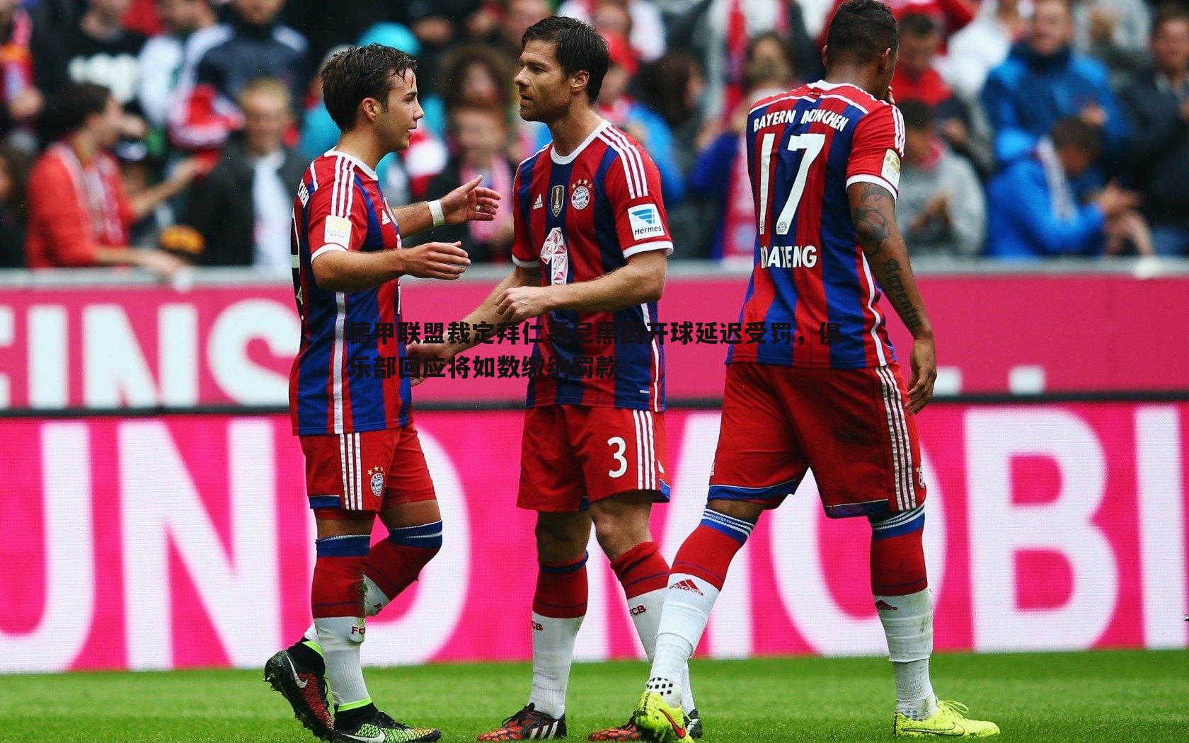 德甲联盟裁定拜仁慕尼黑因开球延迟受罚,俱乐部回应将如数缴纳罚款
