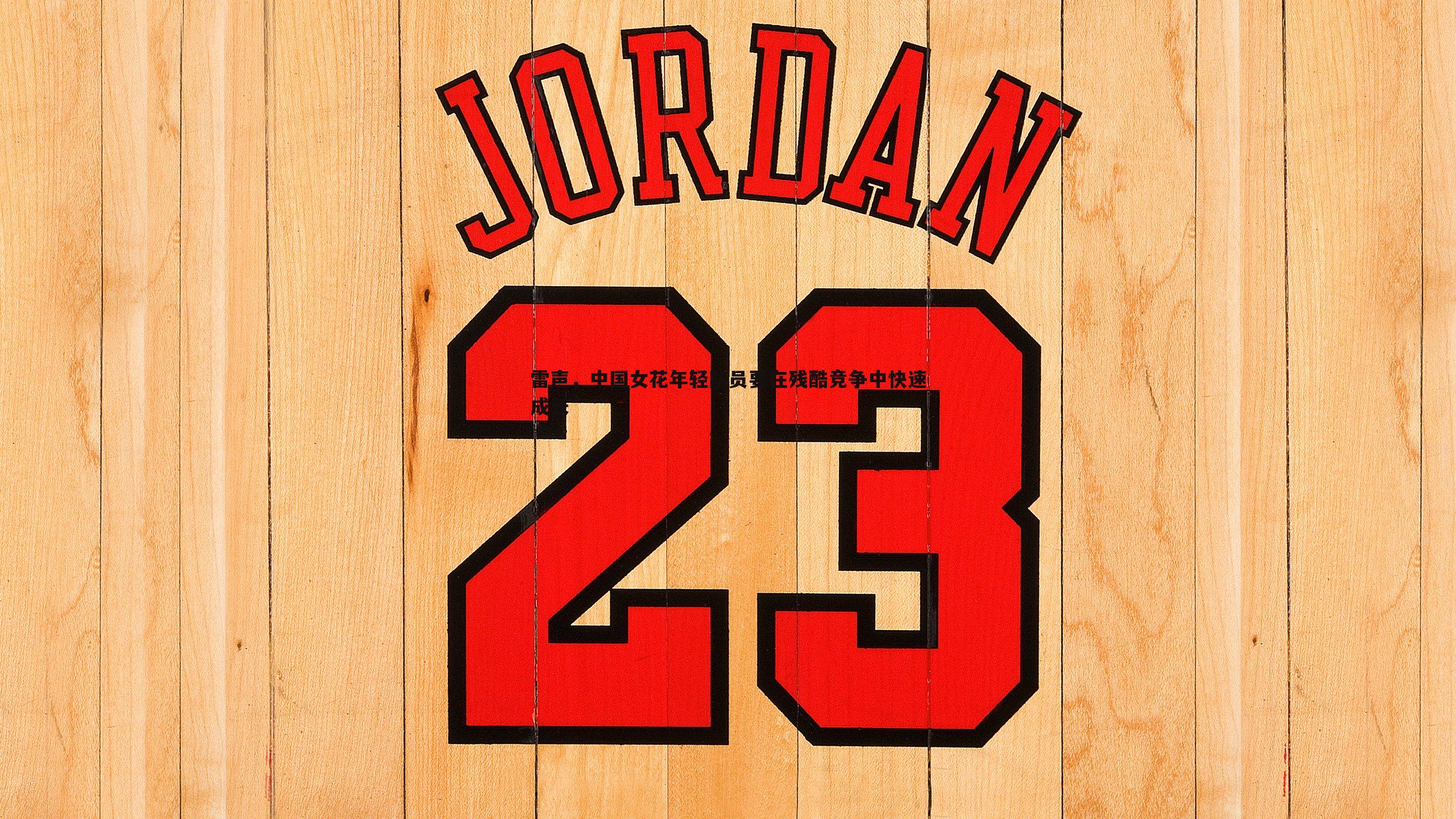 雷声，中国女花年轻队员要在残酷竞争中快速成长