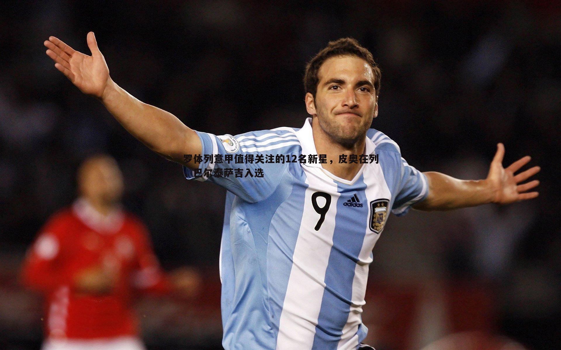 罗体列意甲值得关注的12名新星,皮奥在列,巴尔泰萨吉入选