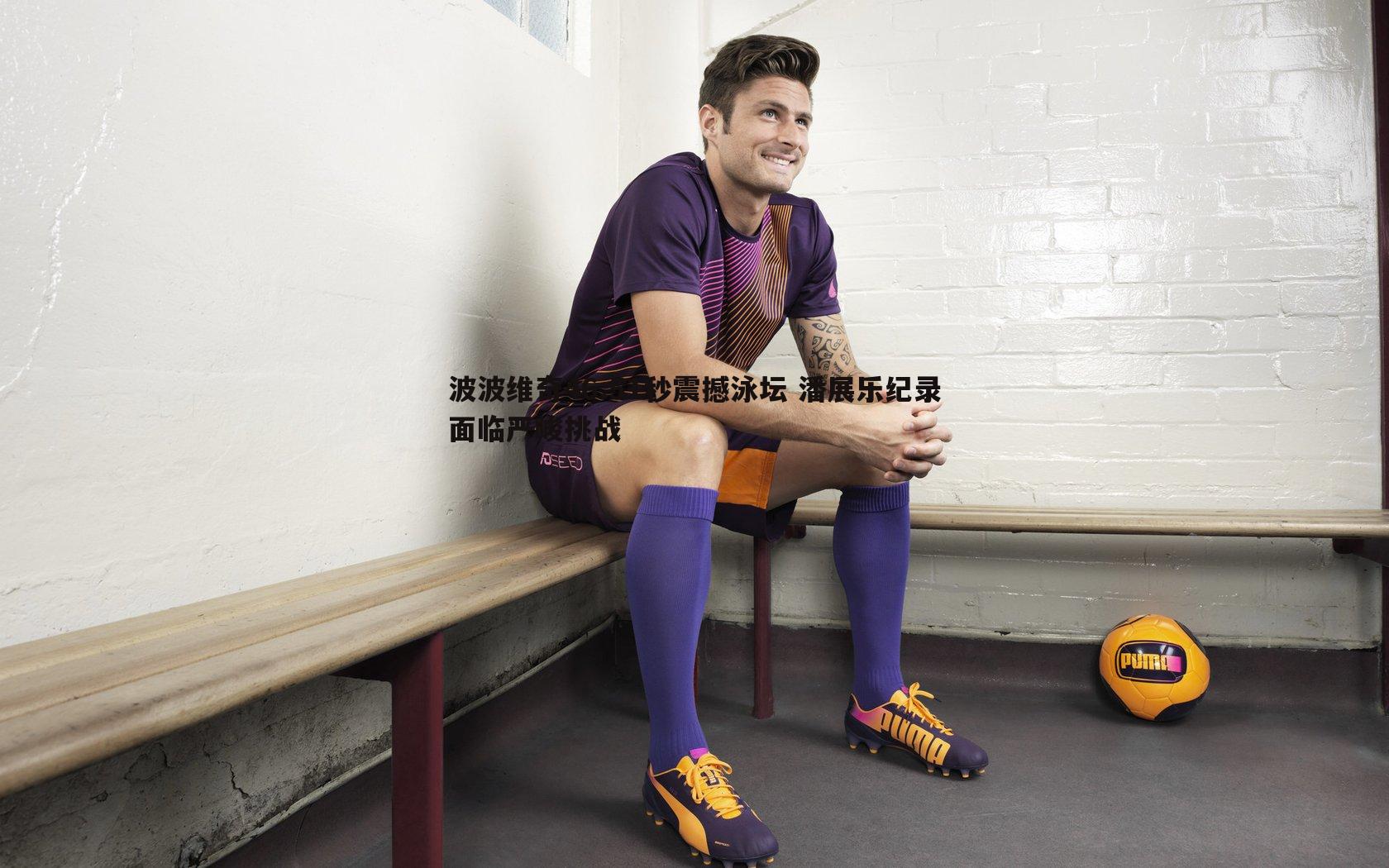 波波维奇46.51秒震撼泳坛 潘展乐纪录面临严峻挑战